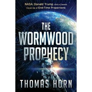 The Wormwood Prophecy: NASA, Donald Trump, and a Cosmic Cover-Up of End-Time Proportions, Paperback - Thomas Horn imagine