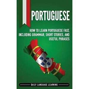 Portuguese: How to Learn Portuguese Fast, Including Grammar, Short Stories, and Useful Phrases, Hardcover - Daily Language Learning imagine