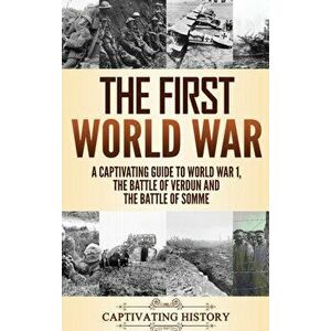 The First World War: A Captivating Guide to World War 1, The Battle of Verdun and the Battle of Somme, Hardcover - Captivating History imagine