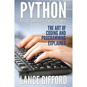 Python Programming Techniques: The Art of Coding and Programming Explained, Paperback - Lance Gifford imagine