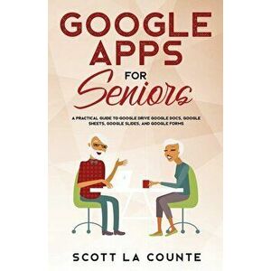 Google Apps for Seniors: A Practical Guide to Google Drive Google Docs, Google Sheets, Google Slides, and Google Forms, Paperback - Scott La Counte imagine
