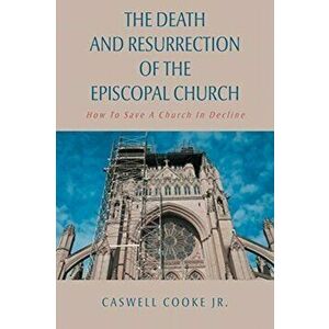 The Death And Resurrection of the Episcopal Church: How To Save A Church In Decline, Paperback - Caswell Cooke Jr imagine