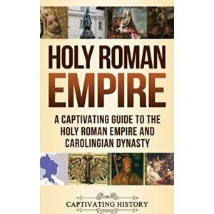 Holy Roman Empire: A Captivating Guide to the Holy Roman Empire and Carolingian Dynasty, Hardcover - Captivating History imagine