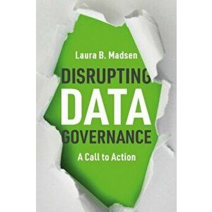 Disrupting Data Governance: A Call to Action, Paperback - Laura Madsen imagine