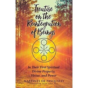Treatise on the Reintegration of Beings: In Their First Spiritual Divine Property, Virtue, and Power, Paperback - Martines de Pasqually imagine