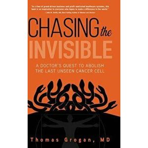 Chasing the Invisible: A Doctor's Quest to Abolish the Last Unseen Cancer Cell, Hardcover - Thomas Grogan MD imagine