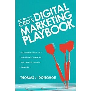 The CEO's Digital Marketing Playbook: The Definitive Crash Course and Battle Plan for B2B and High Value B2C Customer Generation, Paperback - Thomas J imagine
