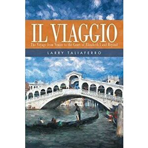 Il Viaggio: The Voyage From Venice to the Court of Elizabeth I1 and Beyond, Paperback - Larry Taliaferro imagine