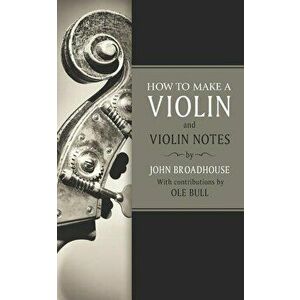 How to Make a Violin: And Violin Notes, Paperback - Ole Bull imagine