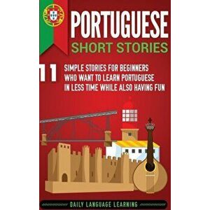 Portuguese Short Stories: 11 Simple Stories for Beginners Who Want to Learn Portuguese in Less Time While Also Having Fun, Hardcover - Daily Language imagine