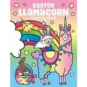 Easter Llamacorn Coloring Book: of Magical Unicorn Llamas and Cactus Easter Bunny with Rainbow Easter Eggs - Easter Basket Stuffers for Kids and Adult imagine