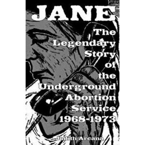 Jane: The Legendary Story of the Underground Abortion Service, 1968-1973, Paperback - Judith Arcana imagine
