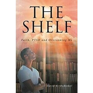 The Shelf: Faith, PTSD and Overcoming Me, Paperback - David K. Deremer imagine