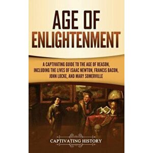 Age of Enlightenment: A Captivating Guide to the Age of Reason, Including the Lives of Isaac Newton, Francis Bacon, John Locke, and Mary Som, Hardcove imagine