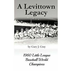 A Levittown Legacy: 1960 Little League Baseball World Champions, Paperback - Gary J. Gray imagine