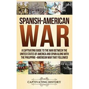 Spanish-American War: A Captivating Guide to the War Between the United States of America and Spain along with The Philippine-American War t, Hardcove imagine