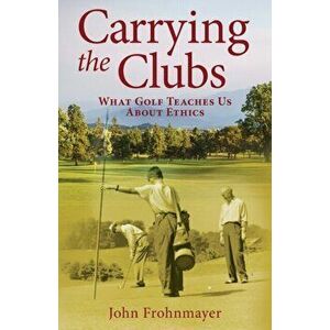 Carrying the Clubs: What Golf Teaches Us about Ethics, Paperback - John Frohnmayer imagine