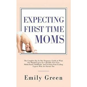 Expecting First Time Moms: The Complete Day by Day Pregnancy Guide on What You Should Expect for a Healthy First Year, Motherhood, Childbirth, an, Pap imagine