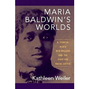 Maria Baldwin's Worlds: A Story of Black New England and the Fight for Racial Justice, Paperback - Kathleen Weiler imagine