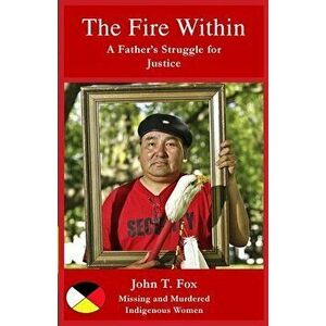 The Fire Within: A Father's Struggle for Justice, missing and murdered Indigenous women and girls, Paperback - John T. Fox imagine