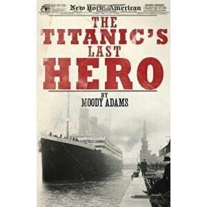 The Titanic's Last Hero: A Startling True Story That Can Change Your Life Forever, Paperback - Moody Adams imagine
