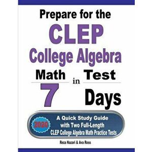 Prepare for the CLEP College Algebra Test in 7 Days: A Quick Study Guide with Two Full-Length CLEP College Algebra Practice Tests, Paperback - Reza Na imagine