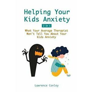 Helping Your Kids Anxiety 2 In 1: What Your Average Therapist Won't Tell You About Your Kids Anxiety, Paperback - Lawrence Conley imagine