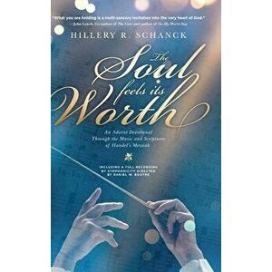 The Soul Feels its Worth: An Advent Devotional Through the Music and Scriptures of Handel's Messiah, Hardcover - Hillery R. Schanck imagine