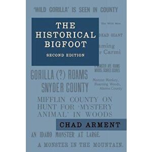 The Historical Bigfoot: Early Reports of Wild Men, Hairy Giants, and Wandering Gorillas in North America, Paperback - Chad Arment imagine