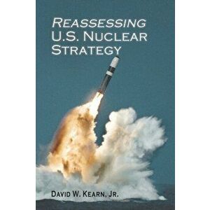 Reassessing U.S. Nuclear Strategy: (paperback edition), Paperback - David W. Kearn imagine