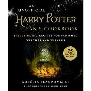 An Unofficial Harry Potter Fan's Cookbook: Spellbinding Recipes for Famished Witches and Wizards, Hardcover - Aurelia Beaupommier imagine