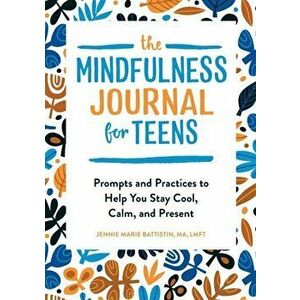 The Mindfulness Journal for Teens: Prompts and Practices to Help You Stay Cool, Calm, and Present, Paperback - Jennie Marie, Ma Lmft Battistin imagine
