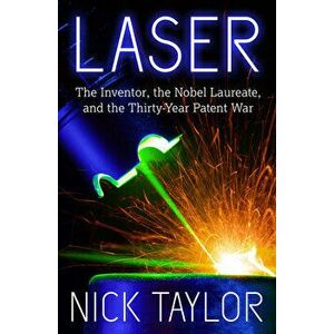 Laser: The Inventor, the Nobel Laureate, and the Thirty-Year Patent War, Paperback - Nick Taylor imagine