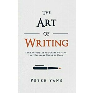 The Art of Writing: Four Principles for Great Writing that Everyone Needs to Know, Paperback - Peter Yang imagine