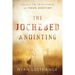 The Jochebed Anointing: Unlock the 15 Mysteries of Your Destiny, Paperback - Ryan Lestrange imagine