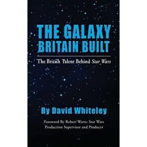 The Galaxy Britain Built - The British Talent Behind Star Wars (hardback), Hardcover - David Whiteley imagine