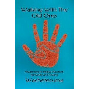 Walking with the Old Ones: Awakening to Native American Spirituality and Healing, Paperback - Wachetecuma imagine