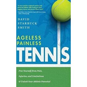 Ageless Painless Tennis: Free Yourself from Pain, Injuries, and Limitations & Unlock Your Athletic Potential, Hardcover - David Starbuck Smith imagine