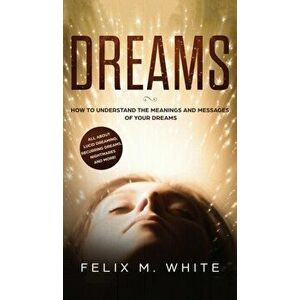 Dreams: How to Understand the Meanings and Messages of your Dreams. All about Lucid Dreaming, Recurring Dreams, Nightmares and, Hardcover - Felix M. W imagine