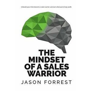 The Mindset of a Sales Warrior: Unleash your mind, become a sales warrior, and earn what you're truly worth., Paperback - Jason Saunders Forrest imagine