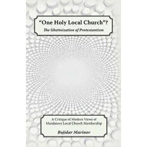 One Holy Local Church?: The Ghettoization of Protestantism, Paperback - Bojidar Marinov imagine