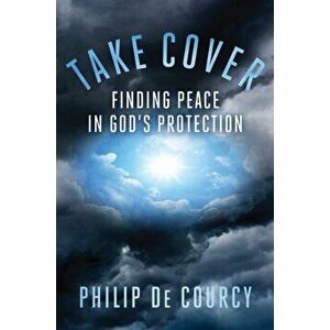 Take Cover: Finding Peace in God's Protection, Hardcover - Philip de Courcy imagine