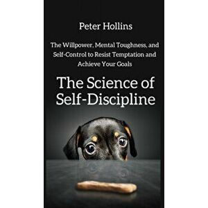 The Science of Self-Discipline: The Willpower, Mental Toughness, and Self-Control to Resist Temptation and Achieve Your Goals, Hardcover - Peter Holli imagine