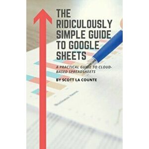 The Ridiculously Simple Guide to Google Sheets: A Practical Guide to Cloud-Based Spreadsheets, Paperback - Scott La Counte imagine