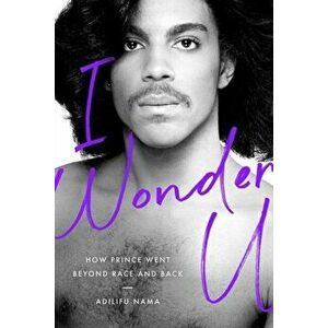 I Wonder U: How Prince Went Beyond Race and Back, Hardcover - Adilifu Nama imagine
