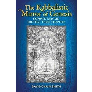 The Kabbalistic Mirror of Genesis: Commentary on the First Three Chapters, Paperback - David Chaim Smith imagine