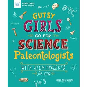Gutsy Girls Go for Science: Paleontologists: With STEM Projects for Kids, Paperback - Karen Bush Gibson imagine