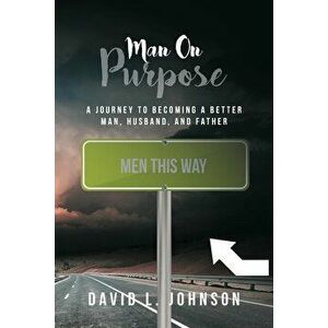 Man on Purpose: A Journey to Becoming a Better Man, Husband, and Father, Paperback - David L. Johnson imagine