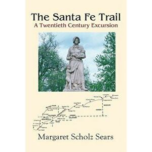 The Santa Fe Trail: A Twentieth Century Excursion, Paperback - Margaret Scholz Sears imagine