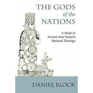 The Gods of the Nations: Studies in Ancient Near Eastern National Theology, Paperback - Daniel I. Block imagine